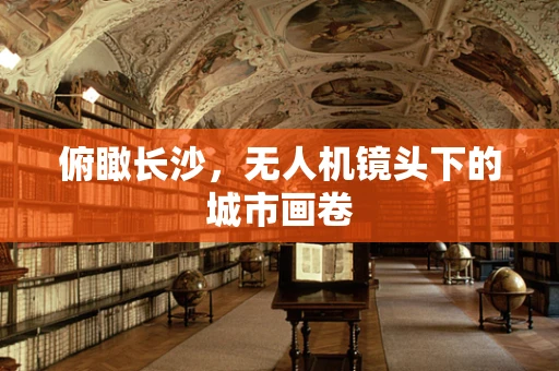 俯瞰长沙，无人机镜头下的城市画卷