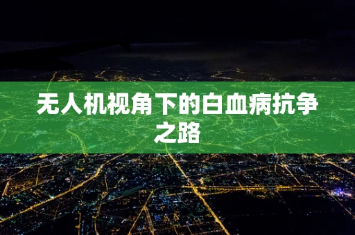无人机视角下的白血病抗争之路