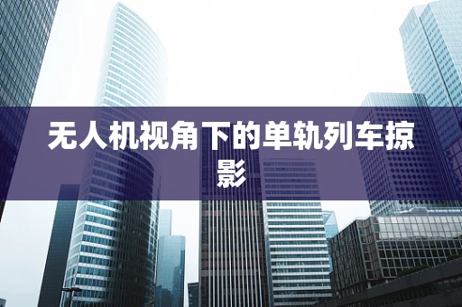 无人机视角下的单轨列车掠影