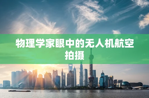 物理学家眼中的无人机航空拍摄