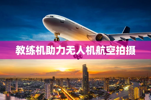教练机助力无人机航空拍摄