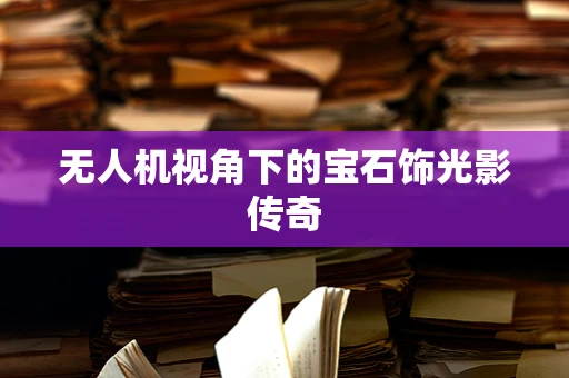 无人机视角下的宝石饰光影传奇