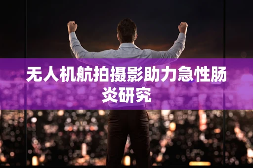 无人机航拍摄影助力急性肠炎研究