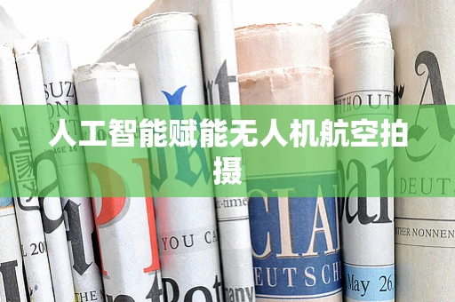 人工智能赋能无人机航空拍摄