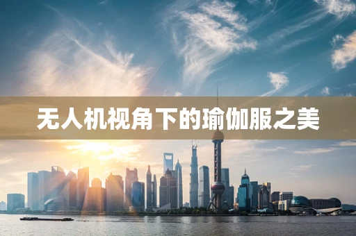 无人机视角下的瑜伽服之美
