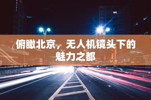 俯瞰北京，无人机镜头下的魅力之都