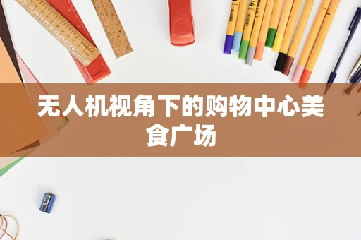 无人机视角下的购物中心美食广场