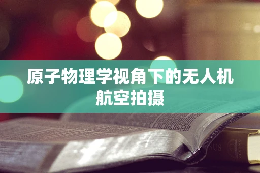 原子物理学视角下的无人机航空拍摄