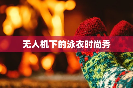 无人机下的泳衣时尚秀