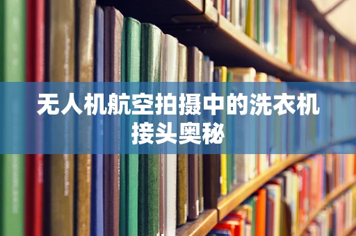 无人机航空拍摄中的洗衣机接头奥秘