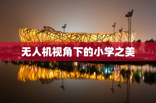 无人机视角下的小学之美