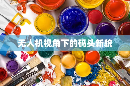 无人机视角下的码头新貌
