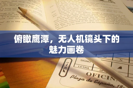 俯瞰鹰潭，无人机镜头下的魅力画卷