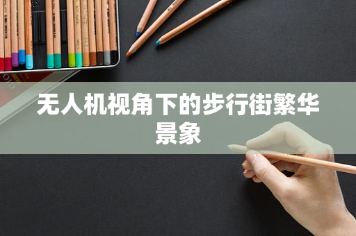 无人机视角下的步行街繁华景象