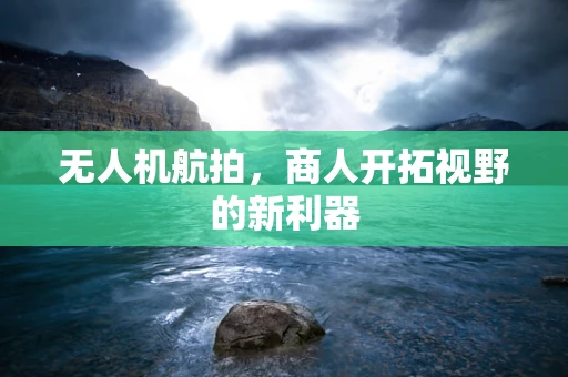 无人机航拍，商人开拓视野的新利器