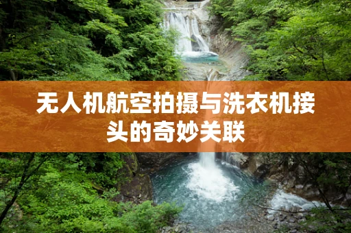 无人机航空拍摄与洗衣机接头的奇妙关联