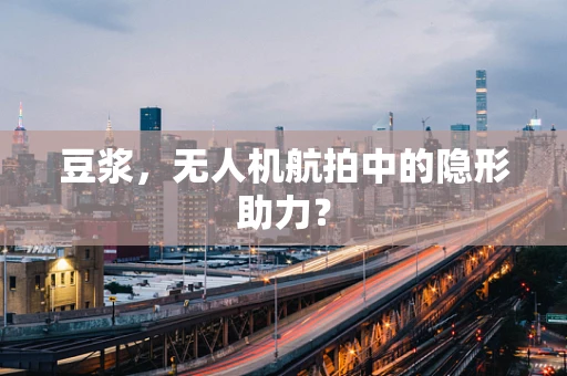 豆浆，无人机航拍中的隐形助力？