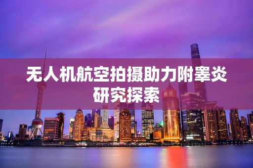 无人机航空拍摄助力附睾炎研究探索