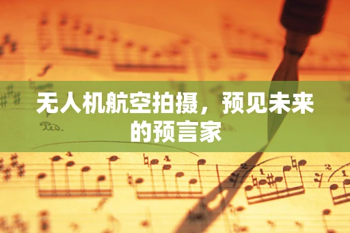 无人机航空拍摄，预见未来的预言家