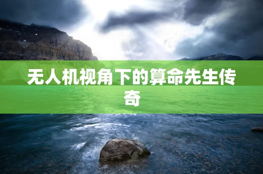 无人机视角下的算命先生传奇