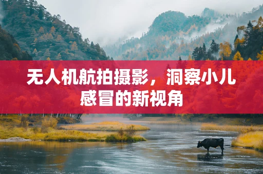 无人机航拍摄影，洞察小儿感冒的新视角