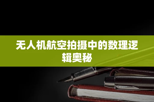 无人机航空拍摄中的数理逻辑奥秘