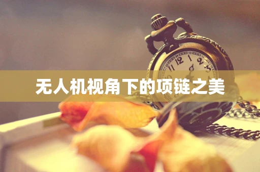 无人机视角下的项链之美