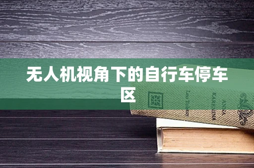 无人机视角下的自行车停车区