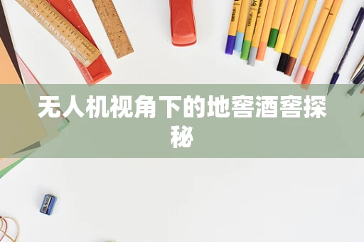 无人机视角下的地窖酒窖探秘