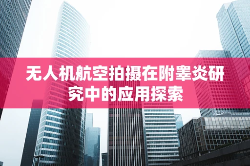 无人机航空拍摄在附睾炎研究中的应用探索
