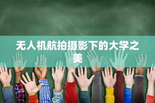 无人机航拍摄影下的大学之美