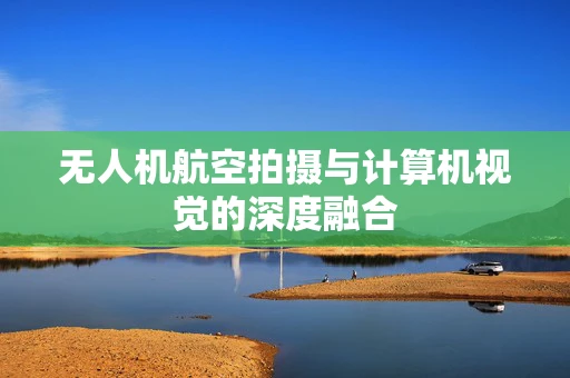 无人机航空拍摄与计算机视觉的深度融合
