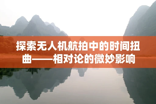 探索无人机航拍中的时间扭曲——相对论的微妙影响
