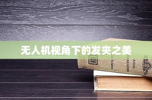 无人机视角下的发夹之美