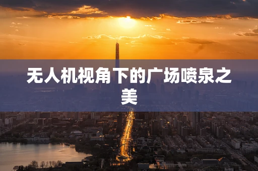 无人机视角下的广场喷泉之美