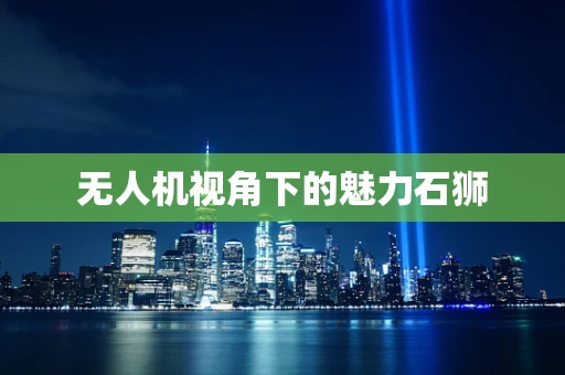 无人机视角下的魅力石狮