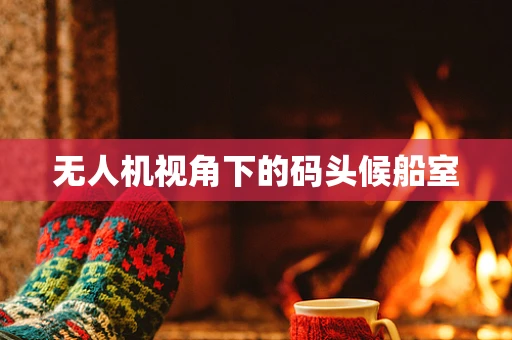 无人机视角下的码头候船室