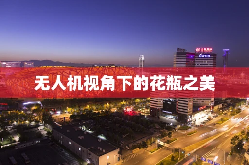 无人机视角下的花瓶之美
