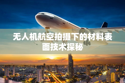 无人机航空拍摄下的材料表面技术探秘
