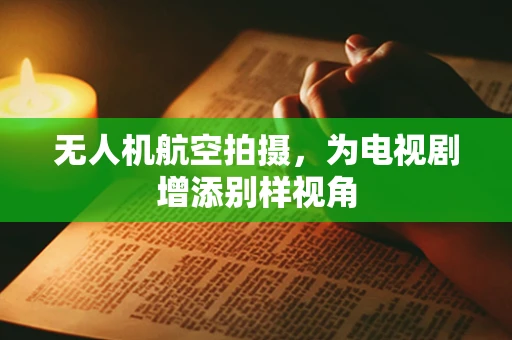 无人机航空拍摄，为电视剧增添别样视角