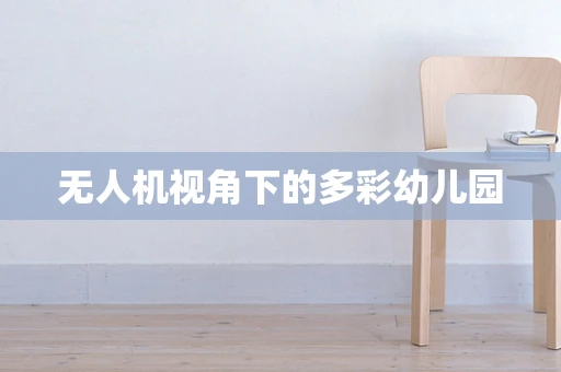 无人机视角下的多彩幼儿园