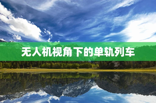 无人机视角下的单轨列车