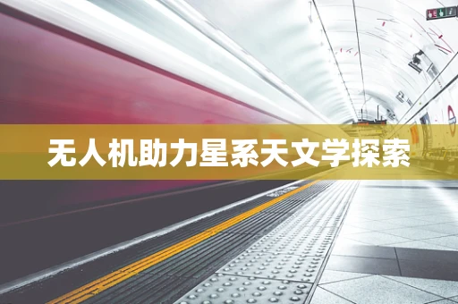 无人机助力星系天文学探索