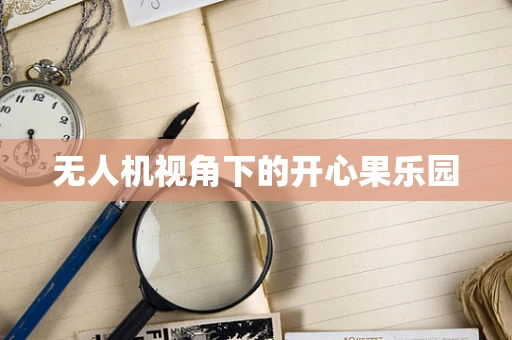 无人机视角下的开心果乐园