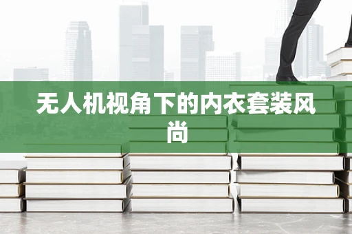 无人机视角下的内衣套装风尚
