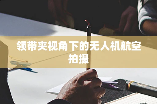 领带夹视角下的无人机航空拍摄