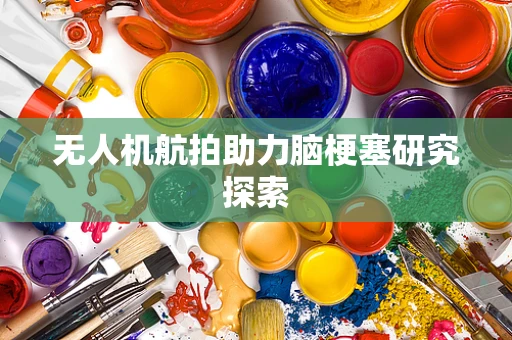 无人机航拍助力脑梗塞研究探索