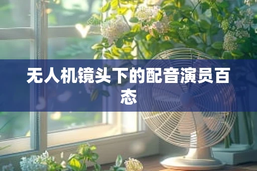 无人机镜头下的配音演员百态