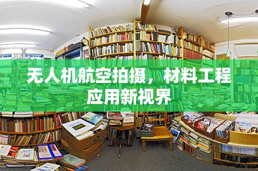 无人机航空拍摄，材料工程应用新视界