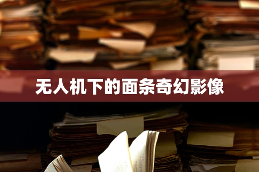 无人机下的面条奇幻影像